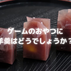 ゲームのおやつに羊羹はどうでしょうか？【ちょっと贅沢なおやつ】